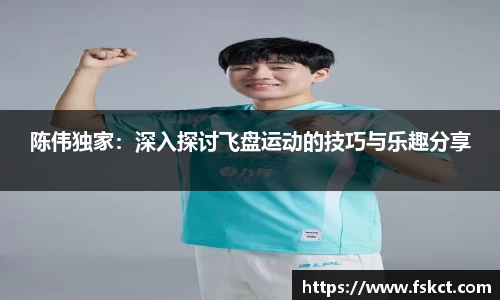 陈伟独家：深入探讨飞盘运动的技巧与乐趣分享